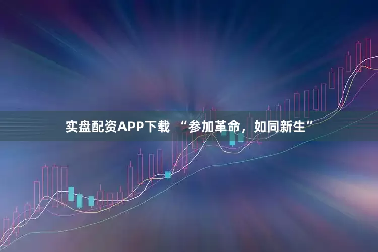 实盘配资APP下载  “参加革命，如同新生”