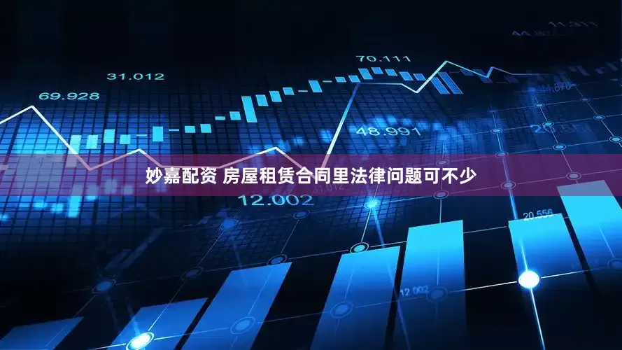 妙嘉配资 房屋租赁合同里法律问题可不少