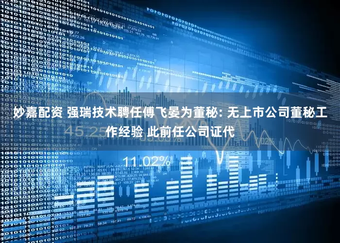 妙嘉配资 强瑞技术聘任傅飞晏为董秘: 无上市公司董秘工作经验 此前任公司证代