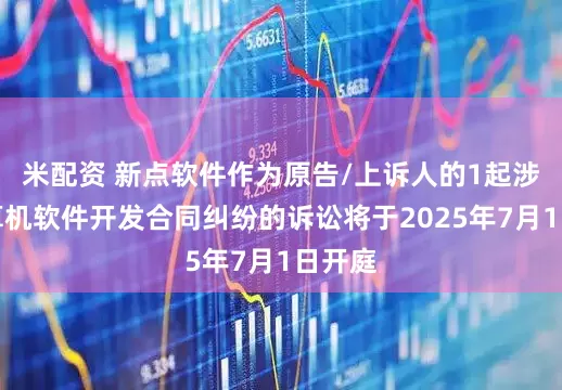 米配资 新点软件作为原告/上诉人的1起涉及计算机软件开发合同纠纷的诉讼将于2025年7月1日开庭