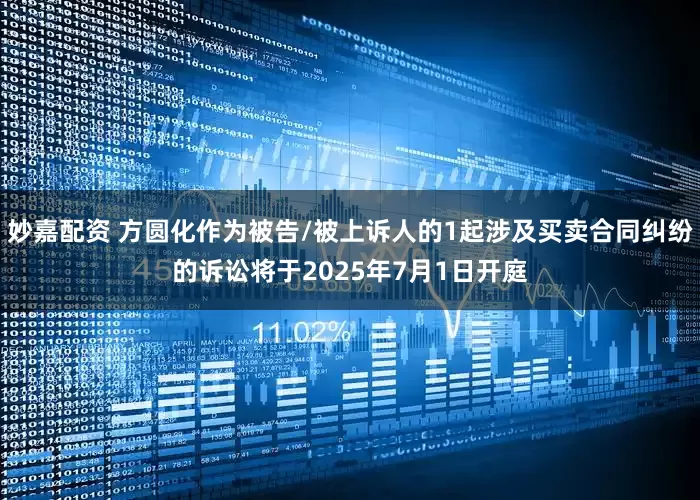 妙嘉配资 方圆化作为被告/被上诉人的1起涉及买卖合同纠纷的诉讼将于2025年7月1日开庭