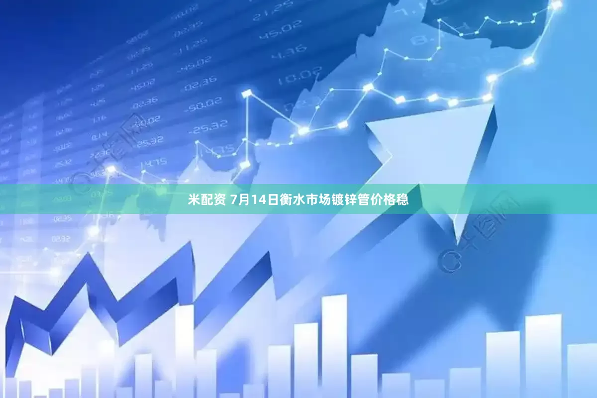 米配资 7月14日衡水市场镀锌管价格稳
