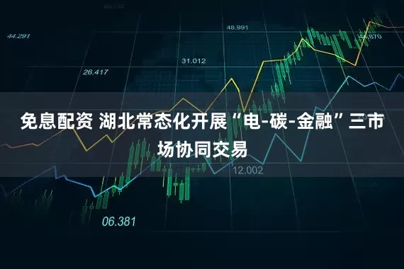 免息配资 湖北常态化开展“电-碳-金融”三市场协同交易