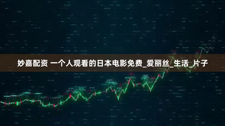 妙嘉配资 一个人观看的日本电影免费_爱丽丝_生活_片子