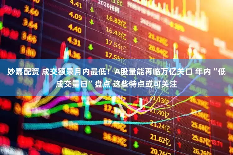妙嘉配资 成交额录月内最低！A股量能再临万亿关口 年内“低成交量日”盘点 这些特点或可关注