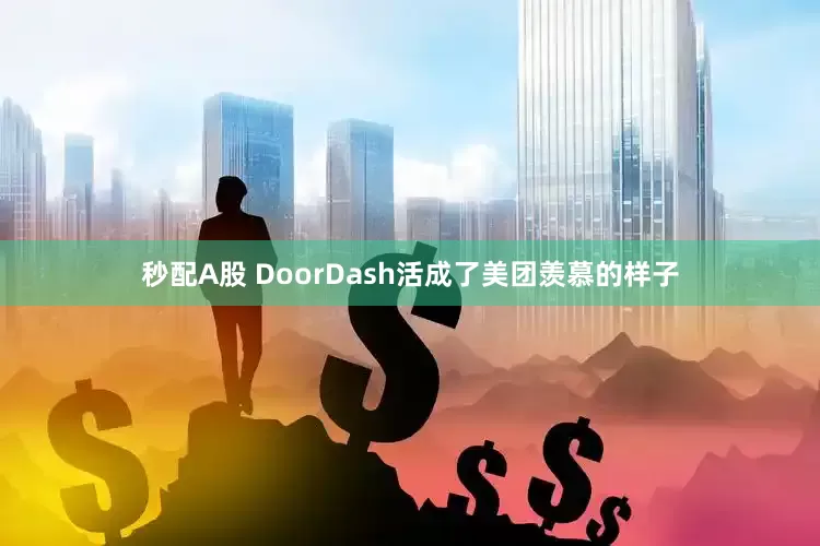 秒配A股 DoorDash活成了美团羡慕的样子