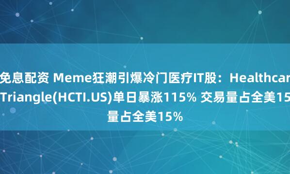 免息配资 Meme狂潮引爆冷门医疗IT股：Healthcare Triangle(HCTI.US)单日暴涨115% 交易量占全美15%