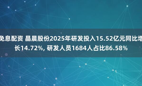 免息配资 晶晨股份2025年研发投入15.52亿元同比增长14.72%, 研发人员1684人占比86.58%
